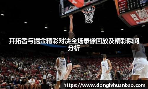 ng28南宫开拓者与掘金精彩对决全场录像回放及精彩瞬间分析
